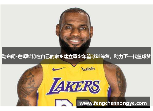 勒布朗-詹姆斯将在自己的家乡建立青少年篮球训练营，助力下一代篮球梦